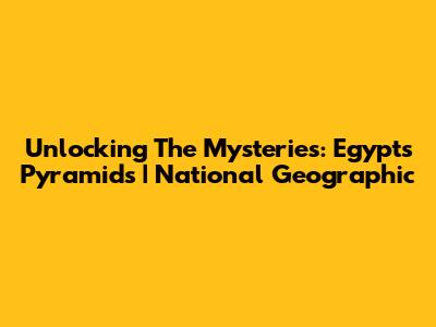 Unlocking The Mysteries: Egypt's Pyramids | National Geographic