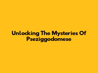 Unlocking The Mysteries Of Pseziggodomese