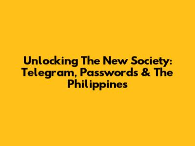 Unlocking The New Society: Telegram, Passwords & The Philippines