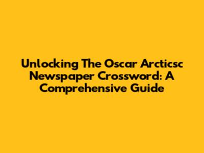 Unlocking The Oscar Arcticsc Newspaper Crossword: A Comprehensive Guide