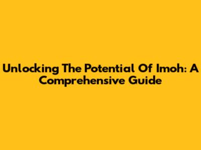 Unlocking The Potential Of Imoh: A Comprehensive Guide