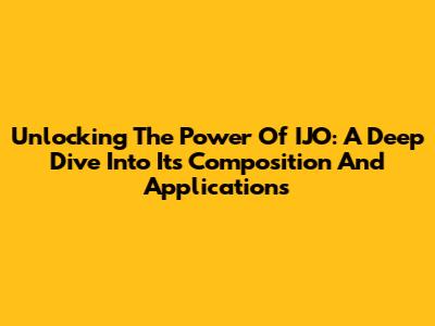 Unlocking The Power Of 'IJO': A Deep Dive Into Its Composition And Applications