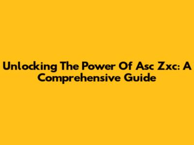 Unlocking The Power Of Asc Zxc: A Comprehensive Guide