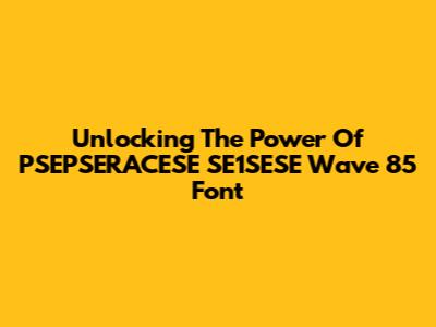 Unlocking The Power Of PSEPSERACESE SE1SESE Wave 85 Font