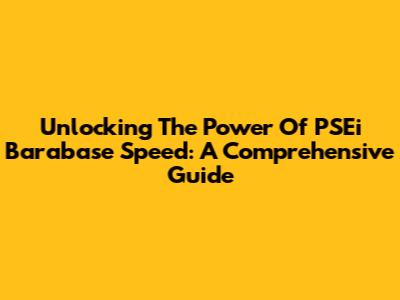 Unlocking The Power Of PSEi Barabase Speed: A Comprehensive Guide