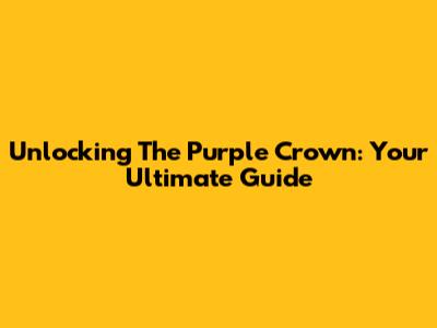 Unlocking The Purple Crown: Your Ultimate Guide