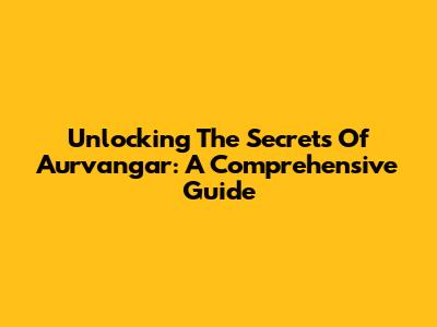 Unlocking The Secrets Of Aurvangar: A Comprehensive Guide