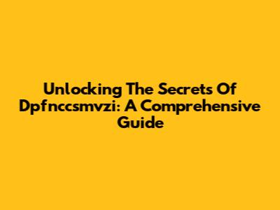 Unlocking The Secrets Of Dpfnccsmvzi: A Comprehensive Guide