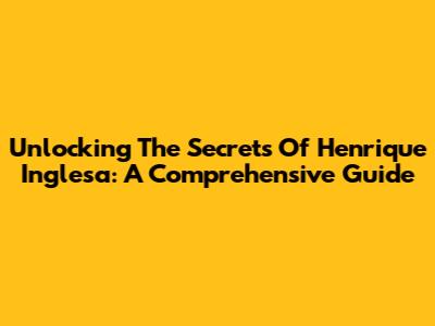 Unlocking The Secrets Of Henrique Inglesa: A Comprehensive Guide