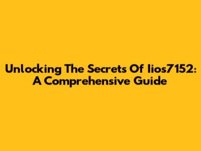 Unlocking The Secrets Of Iios7152: A Comprehensive Guide