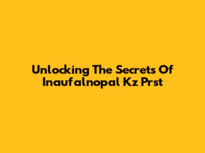 Unlocking The Secrets Of Inaufalnopal Kz Prst
