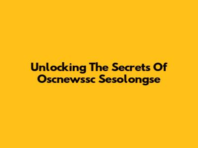 Unlocking The Secrets Of Oscnewssc Sesolongse