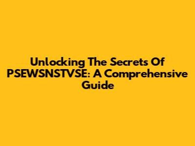 Unlocking The Secrets Of PSEWSNSTVSE: A Comprehensive Guide