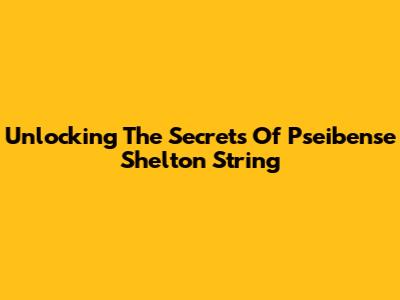 Unlocking The Secrets Of Pseibense Shelton String