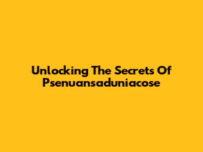 Unlocking The Secrets Of Psenuansaduniacose