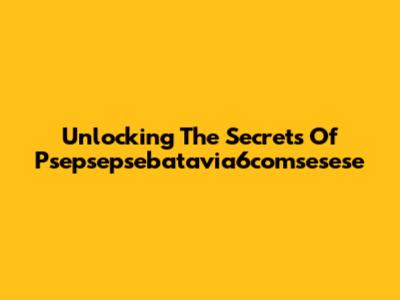 Unlocking The Secrets Of Psepsepsebatavia6comsesese