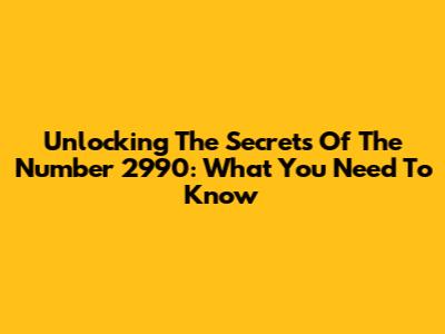 Unlocking The Secrets Of The Number 2990: What You Need To Know