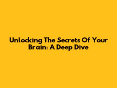 Unlocking The Secrets Of Your Brain: A Deep Dive