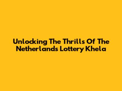 Unlocking The Thrills Of The Netherlands Lottery Khela