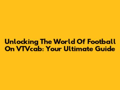Unlocking The World Of Football On VTVcab: Your Ultimate Guide