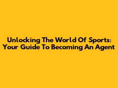 Unlocking The World Of Sports: Your Guide To Becoming An Agent