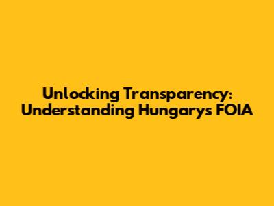 Unlocking Transparency: Understanding Hungary's FOIA