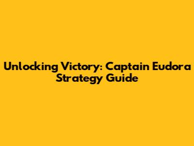 Unlocking Victory: Captain Eudora Strategy Guide