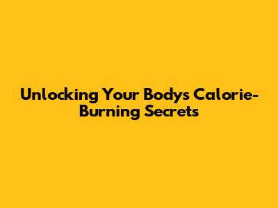 Unlocking Your Body's Calorie-Burning Secrets