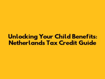 Unlocking Your Child Benefits: Netherlands Tax Credit Guide