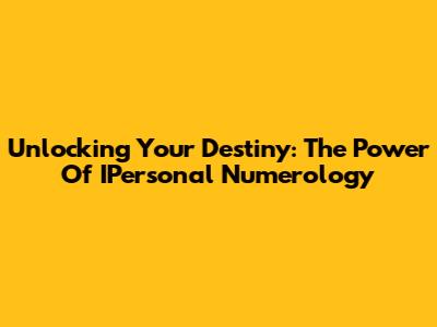 Unlocking Your Destiny: The Power Of IPersonal Numerology