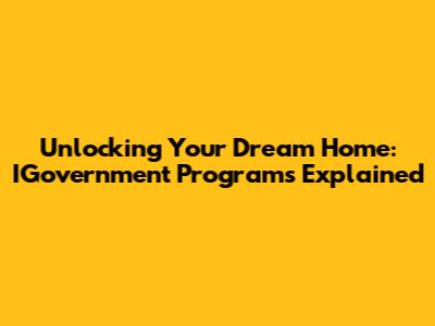 Unlocking Your Dream Home: IGovernment Programs Explained