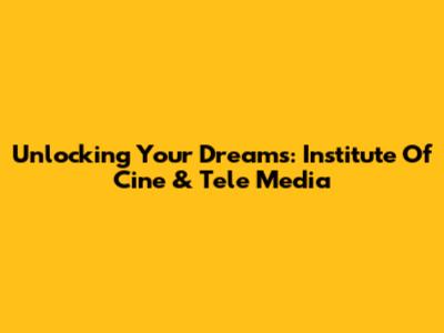 Unlocking Your Dreams: Institute Of Cine & Tele Media