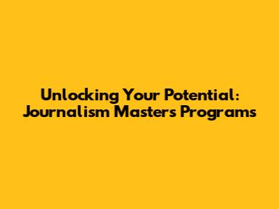 Unlocking Your Potential: Journalism Master's Programs