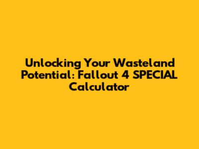 Unlocking Your Wasteland Potential: Fallout 4 SPECIAL Calculator