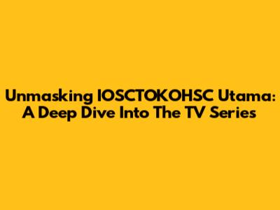 Unmasking IOSCTOKOHSC Utama: A Deep Dive Into The TV Series
