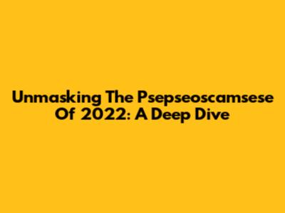 Unmasking The Psepseoscamsese Of 2022: A Deep Dive
