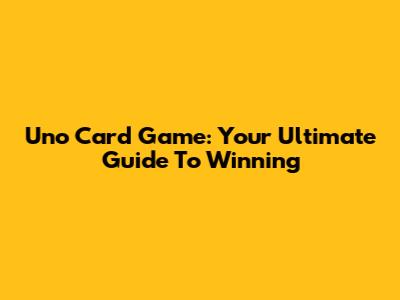 Uno Card Game: Your Ultimate Guide To Winning