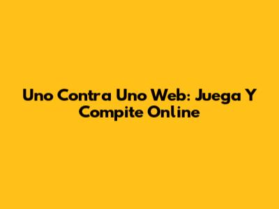 Uno Contra Uno Web: Juega Y Compite Online