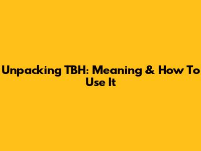 Unpacking "TBH": Meaning & How To Use It