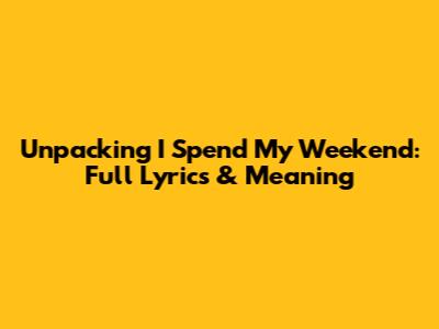 Unpacking 'I Spend My Weekend': Full Lyrics & Meaning