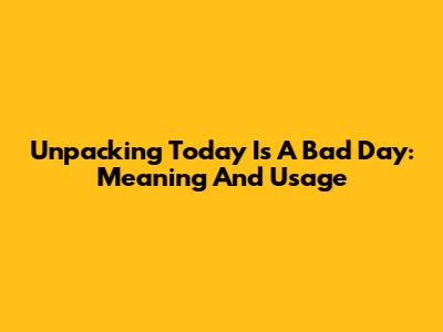Unpacking 'Today Is A Bad Day': Meaning And Usage