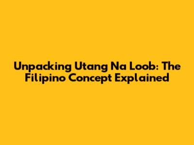 Unpacking 'Utang Na Loob': The Filipino Concept Explained