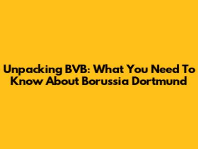 Unpacking BVB: What You Need To Know About Borussia Dortmund