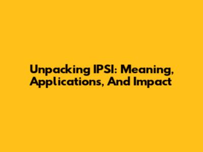 Unpacking IPSI: Meaning, Applications, And Impact