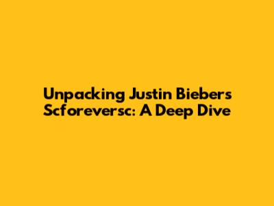 Unpacking Justin Bieber's 'Scforeversc': A Deep Dive