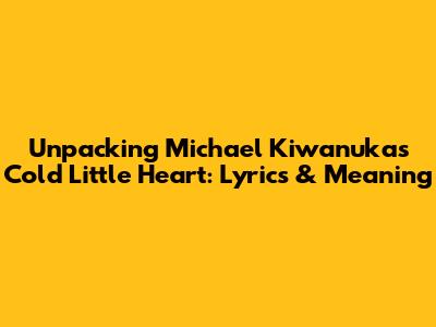 Unpacking Michael Kiwanuka's 'Cold Little Heart': Lyrics & Meaning
