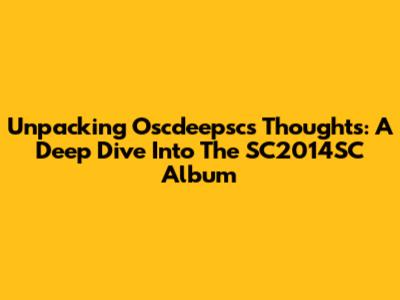 Unpacking Oscdeepsc's 'Thoughts': A Deep Dive Into The SC2014SC Album
