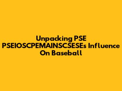 Unpacking PSE PSEIOSCPEMAINSCSESE's Influence On Baseball