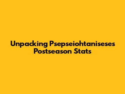 Unpacking Psepseiohtanisese's Postseason Stats