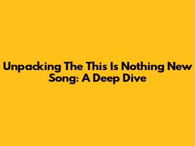 Unpacking The 'This Is Nothing New' Song: A Deep Dive